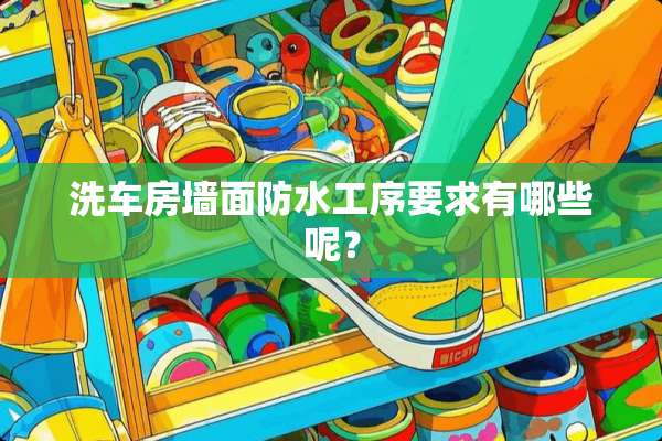 洗车房墙面防水工序要求有哪些呢？