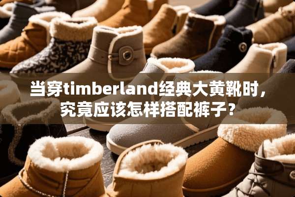 当穿timberland经典大黄靴时，究竟应该怎样搭配裤子？