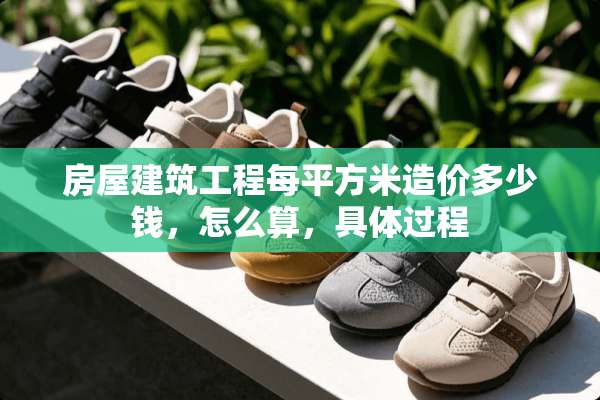 房屋建筑工程每平方米造价多少钱，怎么算，具体过程
