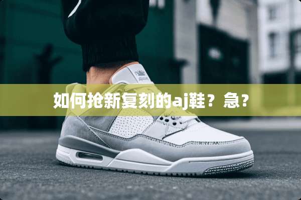 如何抢新复刻的aj鞋？急？