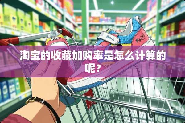 淘宝的收藏加购率是怎么计算的呢？