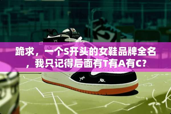 跪求，一个S开头的女鞋品牌全名，我只记得后面有T有A有C？