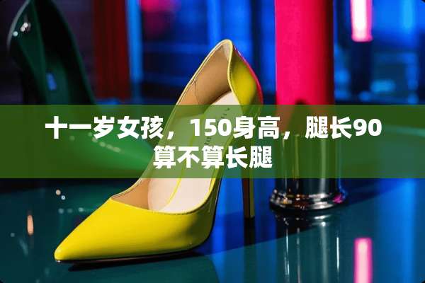 十一岁女孩，150身高，腿长90算不算长腿