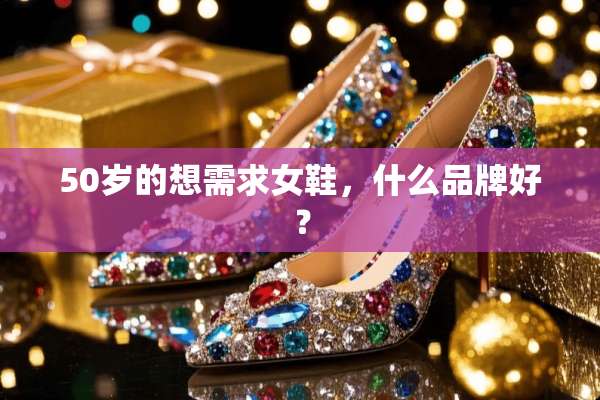 50岁的想需求女鞋，什么品牌好？
