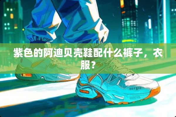 紫色的阿迪贝壳鞋配什么裤子，衣服？