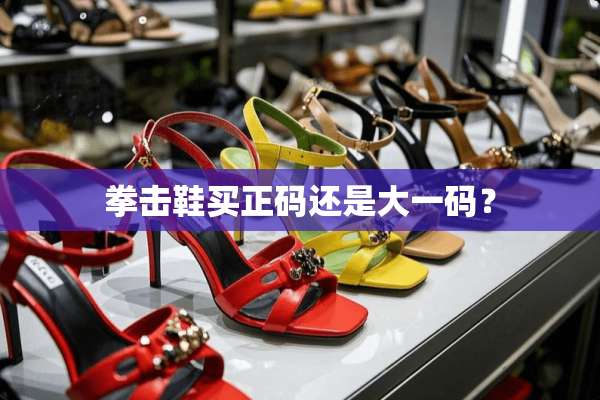 拳击鞋买正码还是大**？