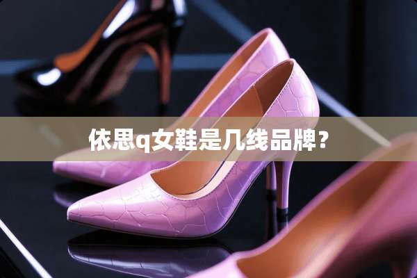 依思q女鞋是几线品牌？