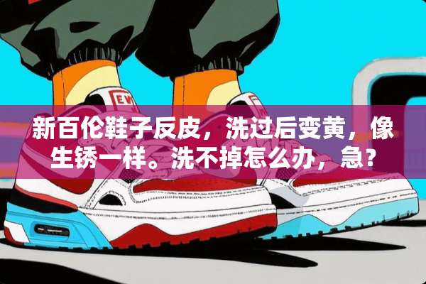 新百伦鞋子反皮，洗过后变黄，像生锈一样。洗不掉怎么办，急？