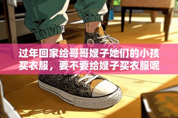 过年回家给哥哥嫂子她们的小孩买衣服，要不要给嫂子买衣服呢？