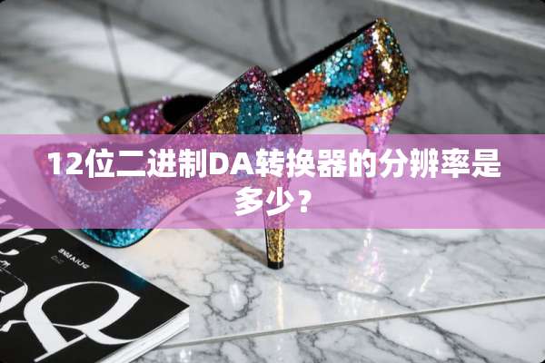 12位二进制DA转换器的分辨率是多少？