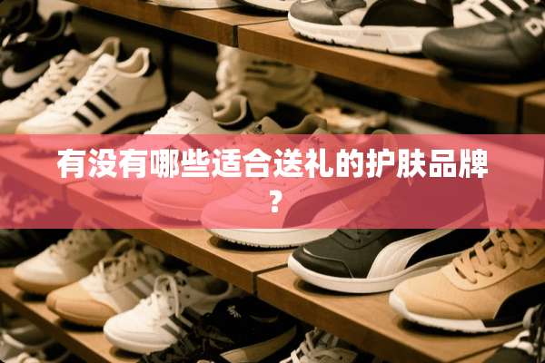 有没有哪些适合送礼的护肤品牌？