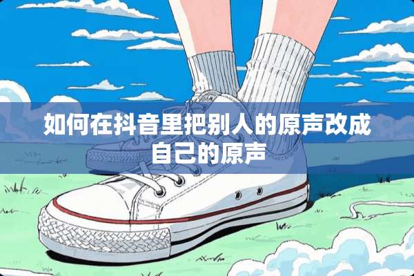 如何在抖音里把别人的原声改成自己的原声