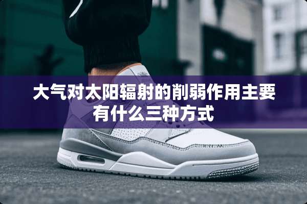 大气对太阳辐射的削弱作用主要有什么三种方式