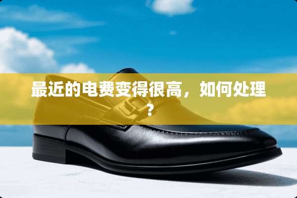 最近的电费变得很高，如何处理？