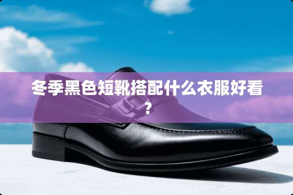 冬季黑色短靴搭配什么衣服好看？