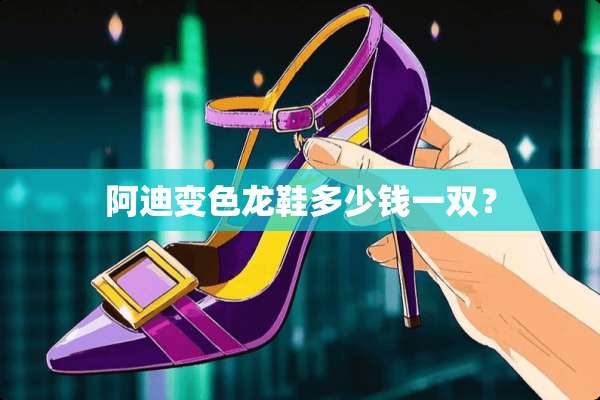 阿迪变色龙鞋多少钱一双？