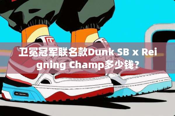 卫冕冠军联名款Dunk SB x Reigning Champ多少钱？