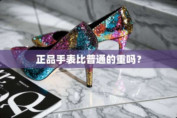 正品手表比普通的重吗？