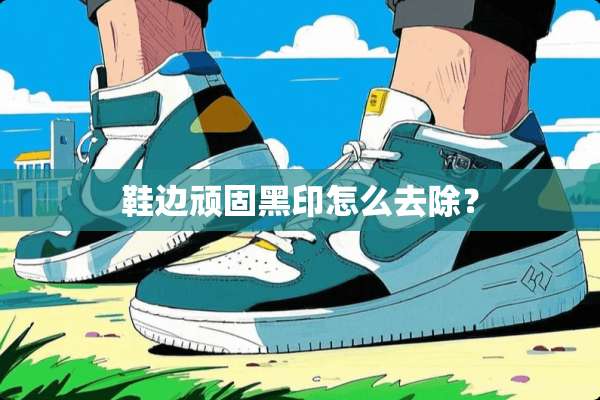 鞋边顽固黑印怎么去除？