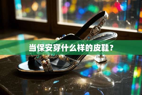 当保安穿什么样的皮鞋？