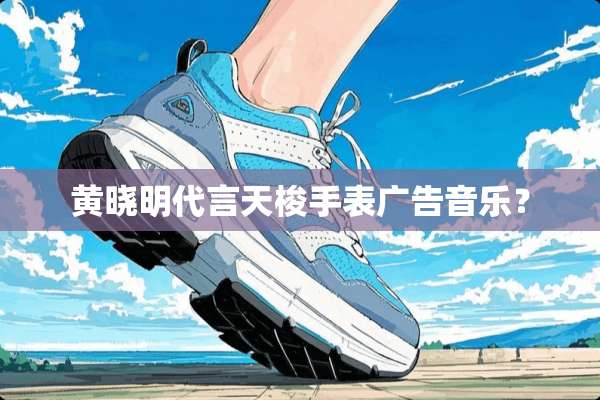 黄晓明代言天梭手表广告音乐？