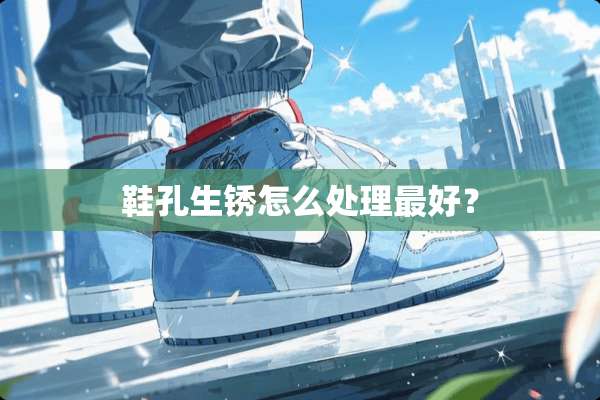 鞋孔生锈怎么处理最好？