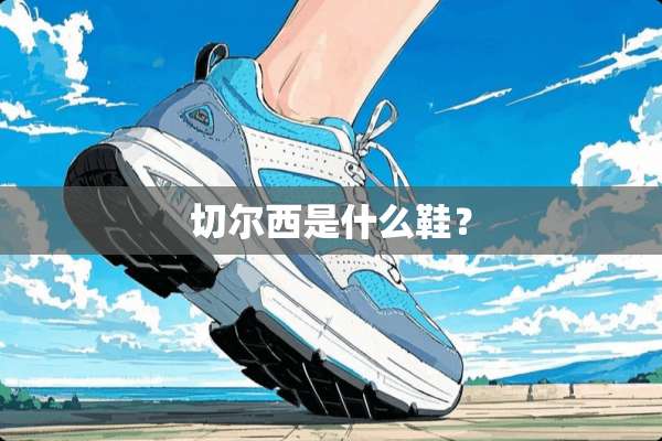 切尔西是什么鞋？