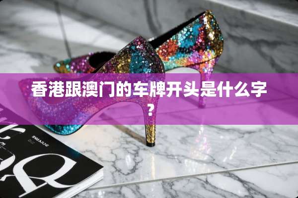 香港跟**的车牌开头是什么字？