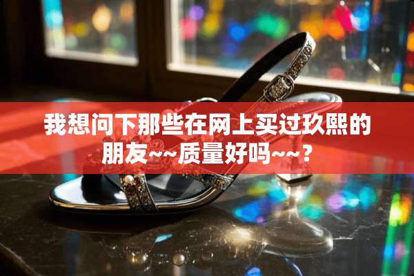 我想问下那些在网上买过玖熙的朋友~~质量好吗~~？