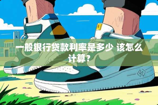 一般银行贷款利率是多少 该怎么计算？