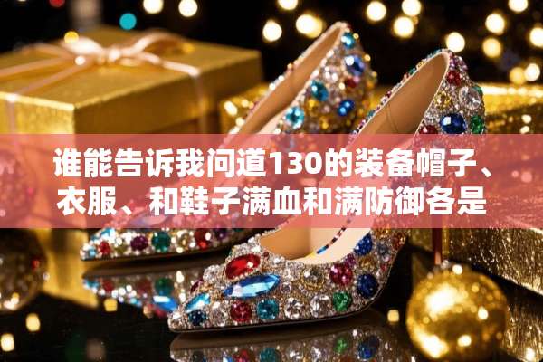 谁能告诉我问道130的装备帽子、衣服、和鞋子满血和满防御各是多少？
