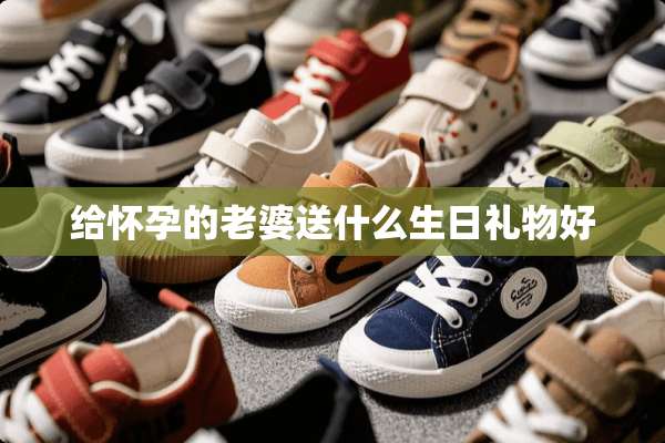 给怀孕的老婆送什么生日礼物好