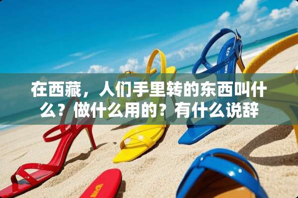 在西藏，人们手里转的东西叫什么？做什么用的？有什么说辞