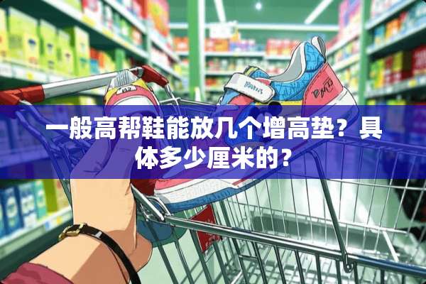 一般高帮鞋能放几个增高垫？具体多少厘米的？