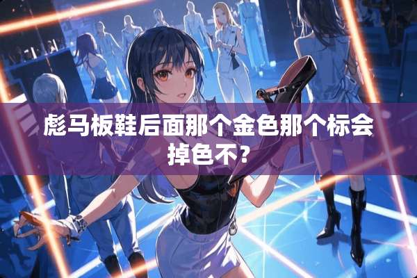 彪马板鞋后面那个金色那个标会掉色不？