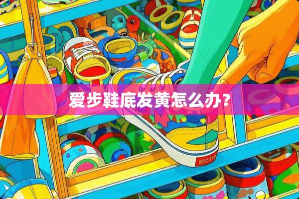 爱步鞋底发黄怎么办？