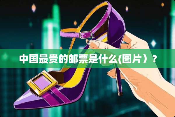 中国最贵的邮票是什么(图片）？