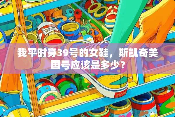 我平时穿39号的女鞋，斯凯奇美国号应该是多少？