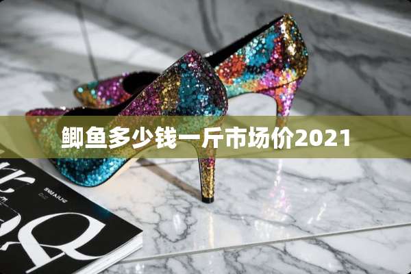 鲫鱼多少钱一斤市场价2021