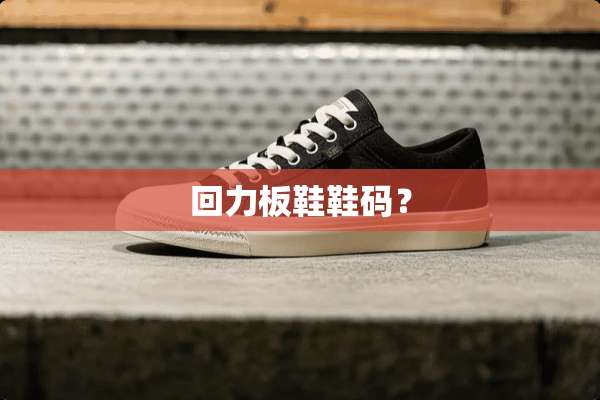 回力板鞋鞋码？