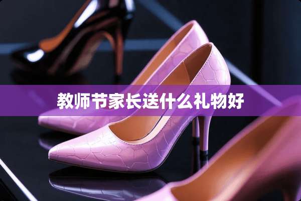 教师节家长送什么礼物好