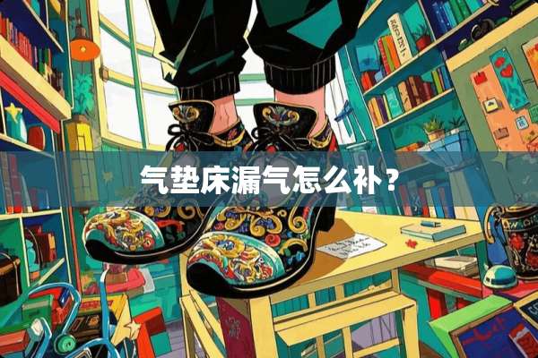 气垫床漏气怎么补？