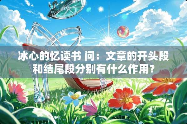 冰心的忆读书 问：文章的开头段和结尾段分别有什么作用？