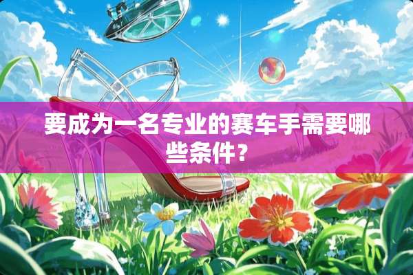 要成为一名专业的赛车手需要哪些条件？