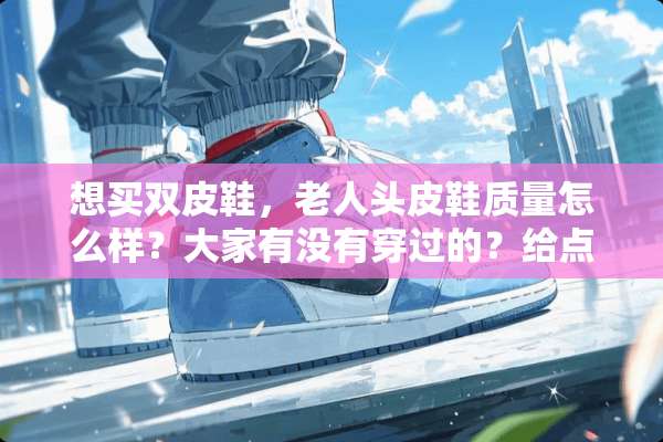 想买双皮鞋，老人头皮鞋质量怎么样？大家有没有穿过的？给点建议？