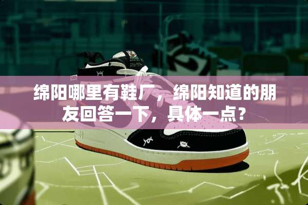 绵阳哪里有鞋厂，绵阳知道的朋友回答一下，具体一点？