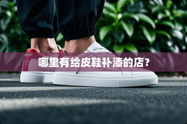 哪里有给皮鞋补漆的店？