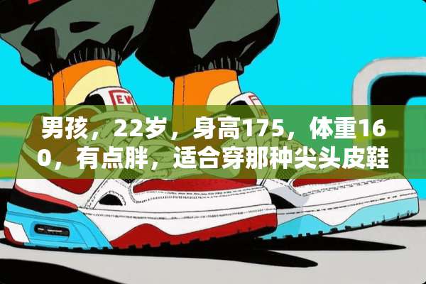 男孩，22岁，身高175，体重160，有点胖，适合穿那种尖头皮鞋吗？