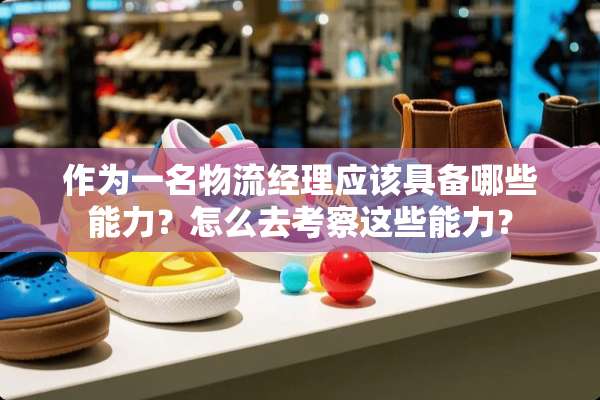 作为一名物流经理应该具备哪些能力？怎么去考察这些能力？