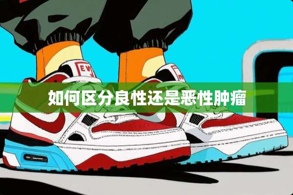 如何区分良性还是恶性肿瘤